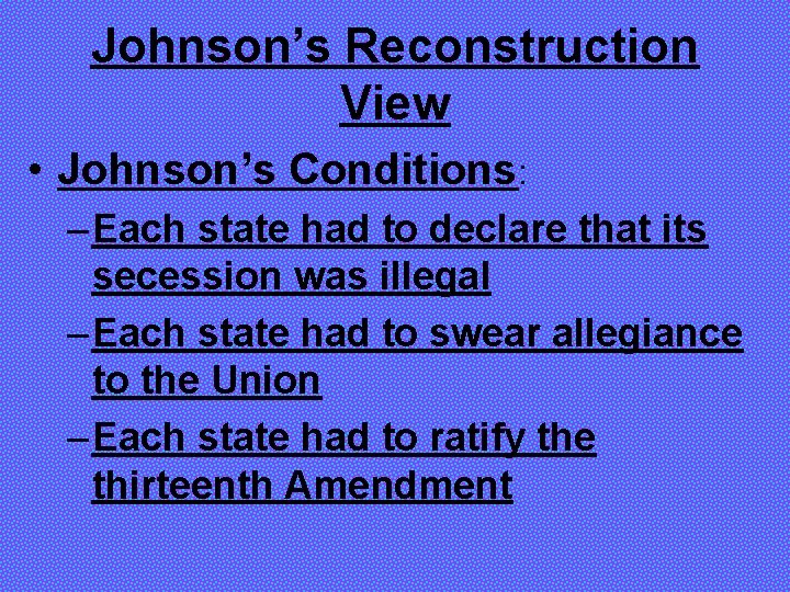 Johnson’s Reconstruction View • Johnson’s Conditions: – Each state had to declare that its