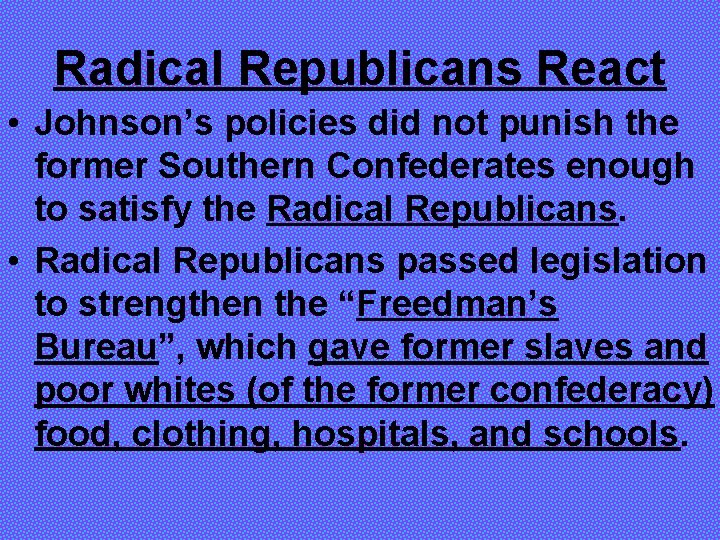 Radical Republicans React • Johnson’s policies did not punish the former Southern Confederates enough