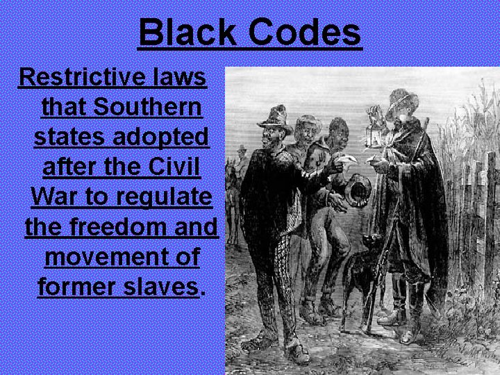 Black Codes Restrictive laws that Southern states adopted after the Civil War to regulate