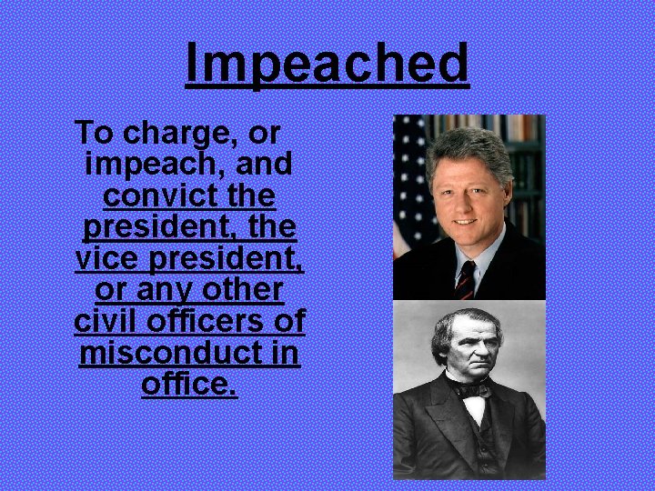 Impeached To charge, or impeach, and convict the president, the vice president, or any