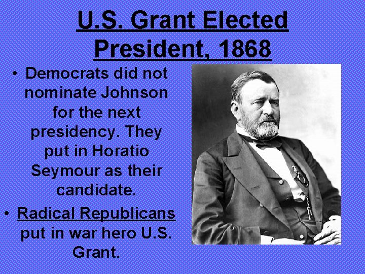 U. S. Grant Elected President, 1868 • Democrats did not nominate Johnson for the
