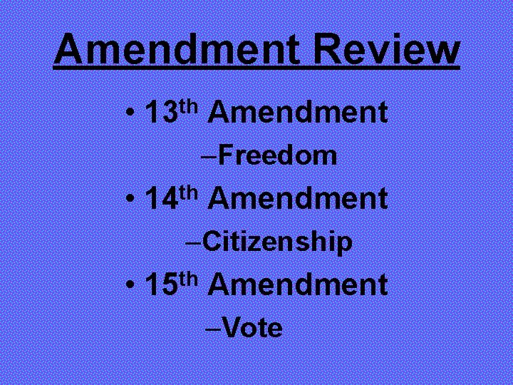 Amendment Review • th 13 Amendment –Freedom • 14 th Amendment –Citizenship • 15