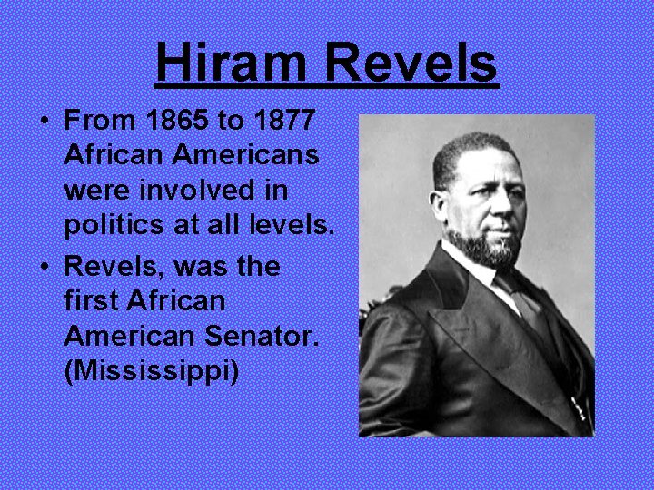 Hiram Revels • From 1865 to 1877 African Americans were involved in politics at