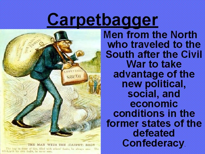 Carpetbagger Men from the North who traveled to the South after the Civil War