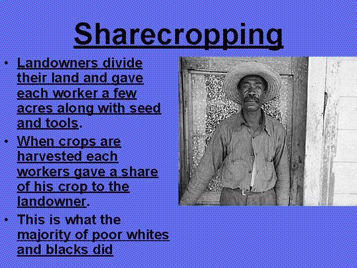 Sharecropping • Landowners divide their land gave each worker a few acres along with