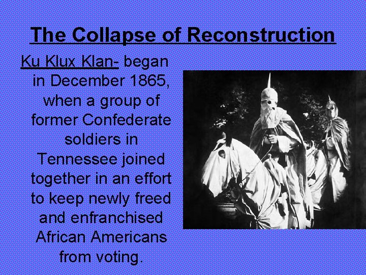 The Collapse of Reconstruction Ku Klux Klan- began in December 1865, when a group