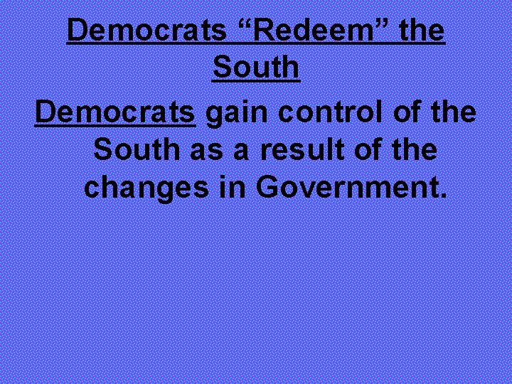 Democrats “Redeem” the South Democrats gain control of the South as a result of