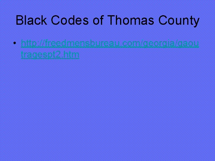 Black Codes of Thomas County • http: //freedmensbureau. com/georgia/gaou tragespt 2. htm 
