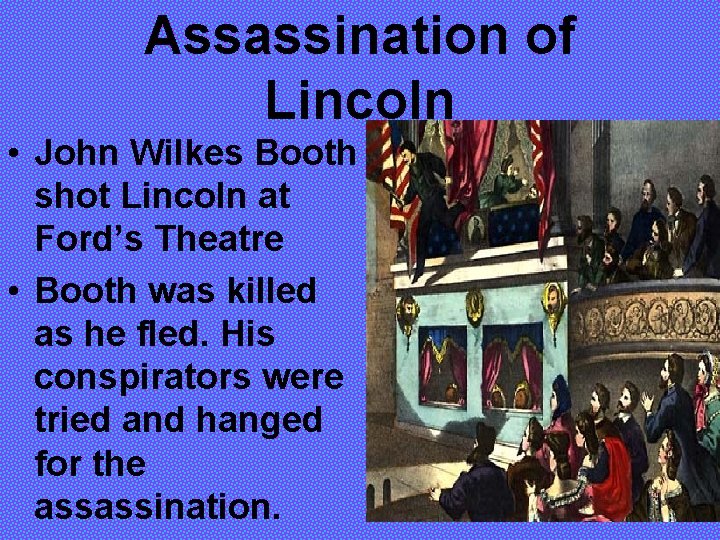 Assassination of Lincoln • John Wilkes Booth shot Lincoln at Ford’s Theatre • Booth