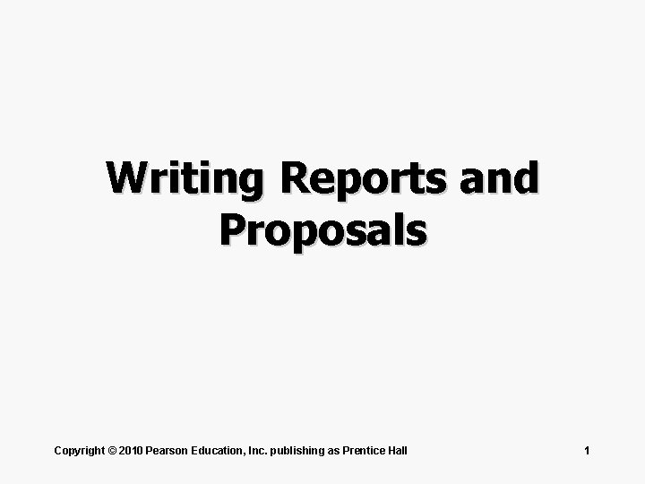 Writing Reports and Proposals Copyright © 2010 Pearson Education, Inc. publishing as Prentice Hall