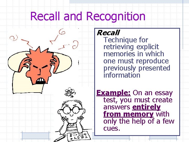 Recall and Recognition Recall Technique for retrieving explicit memories in which one must reproduce