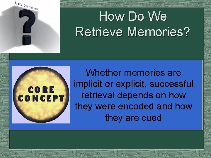How Do We Retrieve Memories? Whether memories are implicit or explicit, successful retrieval depends