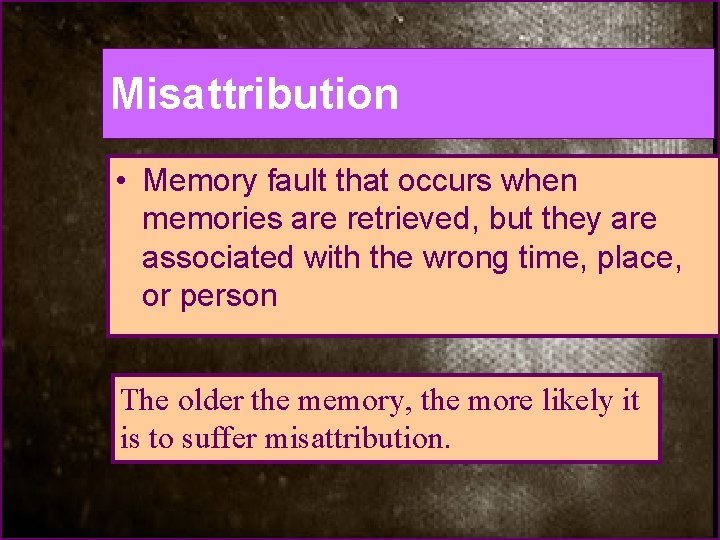 Misattribution • Memory fault that occurs when memories are retrieved, but they are associated
