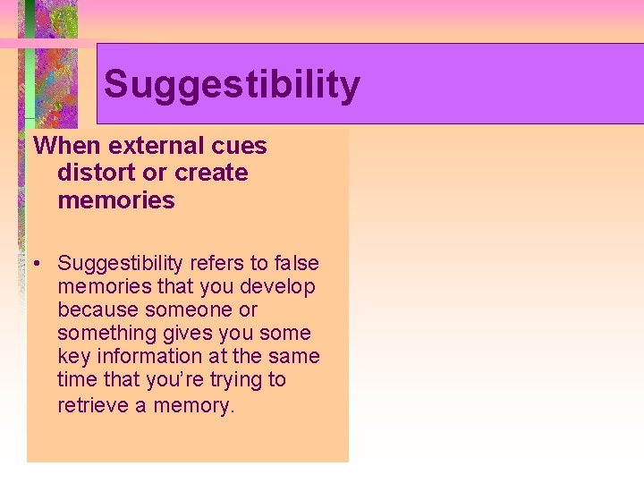 Suggestibility When external cues distort or create memories • Suggestibility refers to false memories