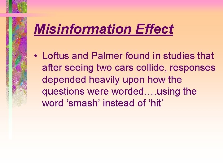 Misinformation Effect • Loftus and Palmer found in studies that after seeing two cars