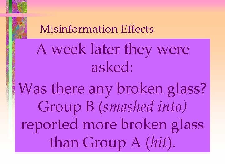 Misinformation Effects A week later they were Eyewitnesses reconstruct their memories Group when A: