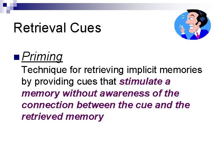 Retrieval Cues n Priming Technique for retrieving implicit memories by providing cues that stimulate