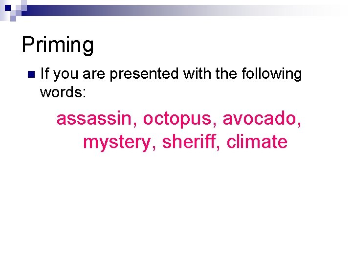 Priming n If you are presented with the following words: assassin, octopus, avocado, mystery,