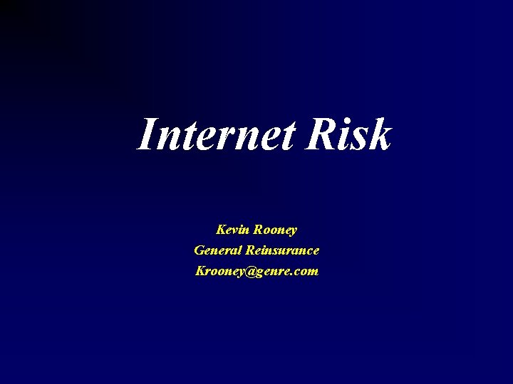 Internet Risk Kevin Rooney General Reinsurance Krooney@genre. com 