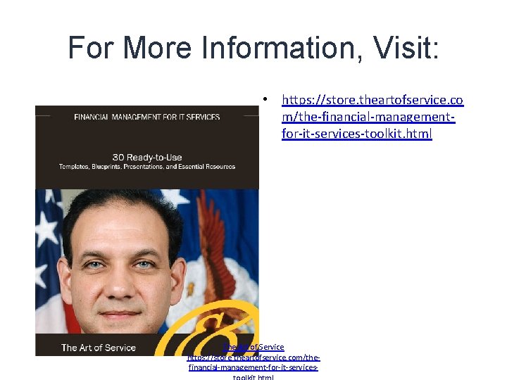 For More Information, Visit: • https: //store. theartofservice. co m/the-financial-managementfor-it-services-toolkit. html The Art of