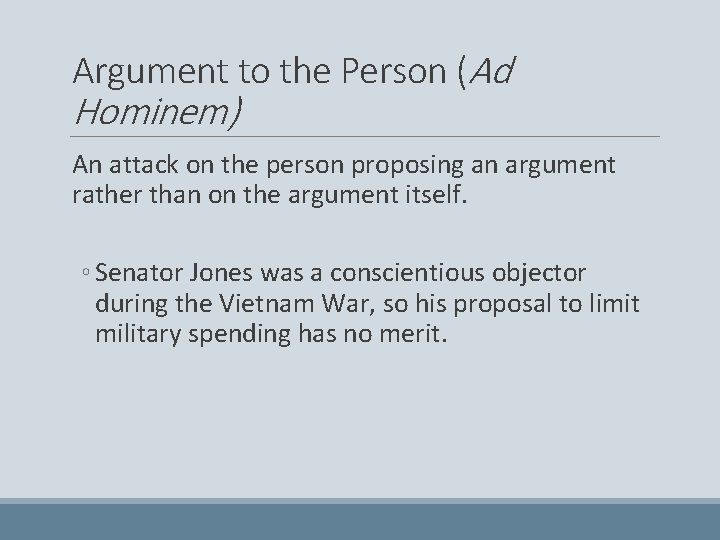 Argument to the Person (Ad Hominem) An attack on the person proposing an argument