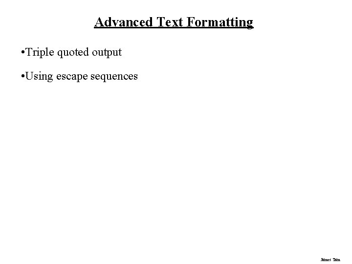 Advanced Text Formatting • Triple quoted output • Using escape sequences James Tam 