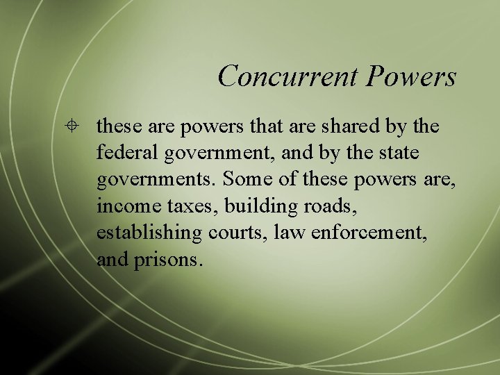 Concurrent Powers these are powers that are shared by the federal government, and by