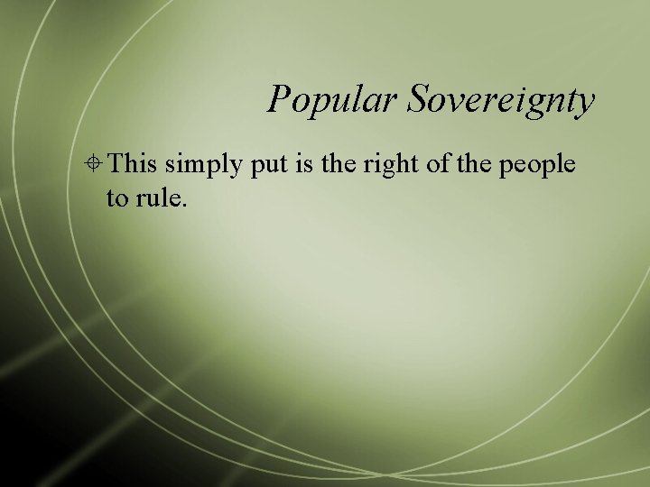 Popular Sovereignty This simply put is the right of the people to rule. 