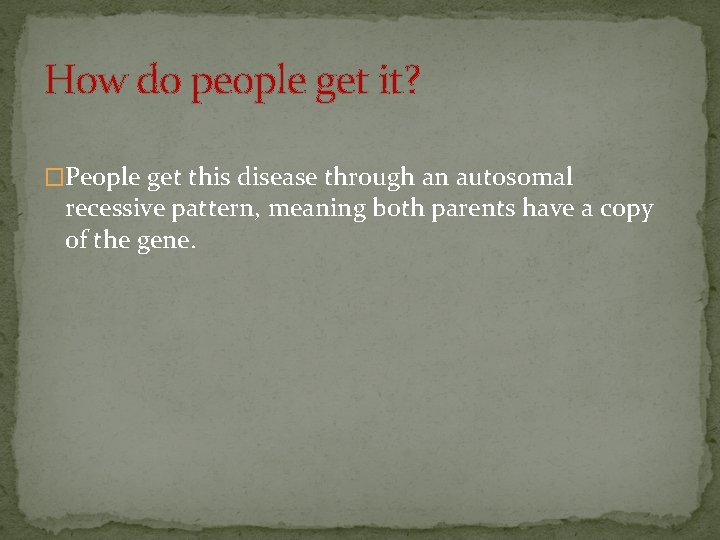 How do people get it? �People get this disease through an autosomal recessive pattern,