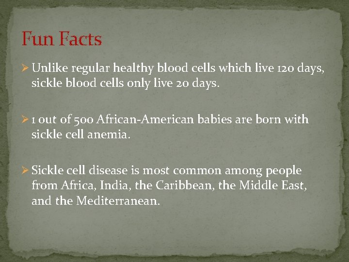 Fun Facts Ø Unlike regular healthy blood cells which live 120 days, sickle blood