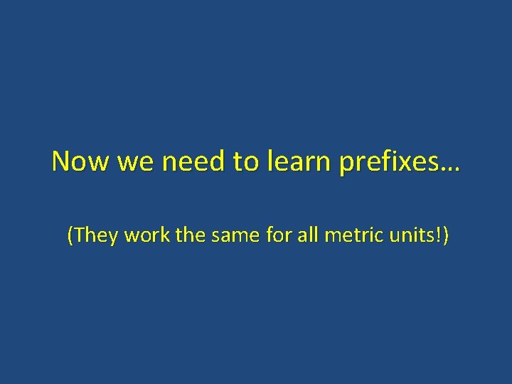 Now we need to learn prefixes… (They work the same for all metric units!)