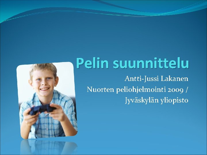 Pelin suunnittelu Antti-Jussi Lakanen Nuorten peliohjelmointi 2009 / Jyväskylän yliopisto 