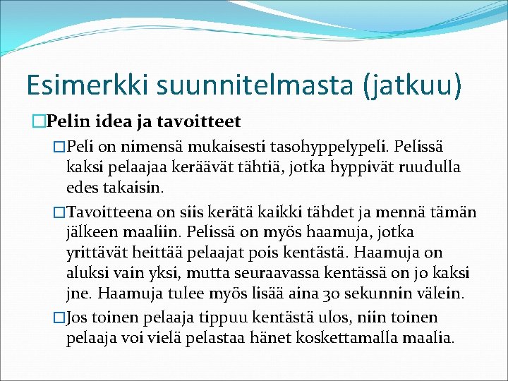 Esimerkki suunnitelmasta (jatkuu) �Pelin idea ja tavoitteet �Peli on nimensä mukaisesti tasohyppelypeli. Pelissä kaksi