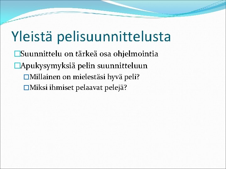 Yleistä pelisuunnittelusta �Suunnittelu on tärkeä osa ohjelmointia �Apukysymyksiä pelin suunnitteluun �Millainen on mielestäsi hyvä