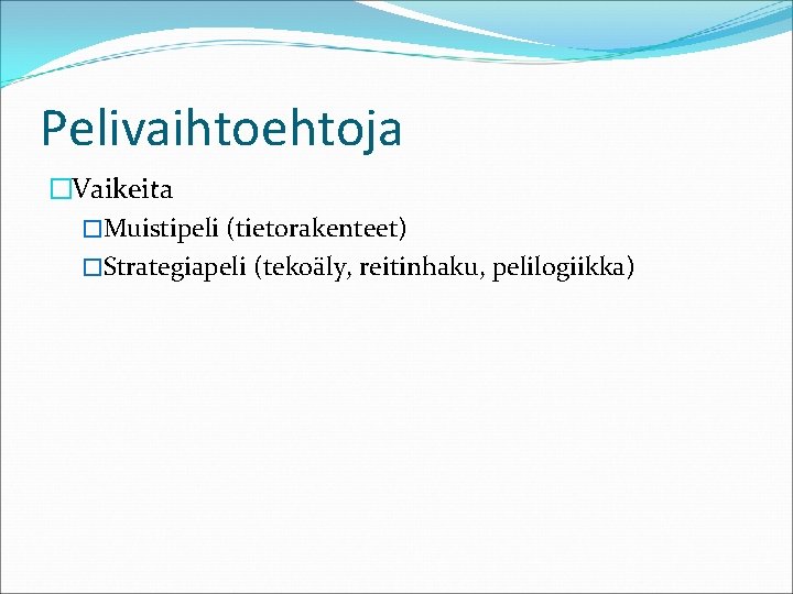 Pelivaihtoehtoja �Vaikeita �Muistipeli (tietorakenteet) �Strategiapeli (tekoäly, reitinhaku, pelilogiikka) 