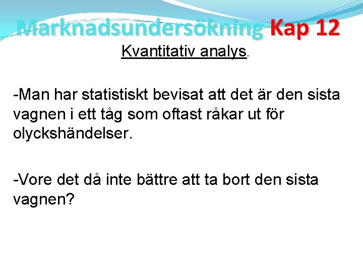 Marknadsundersökning Kap 12 Kvantitativ analys. -Man har statistiskt bevisat att det är den sista