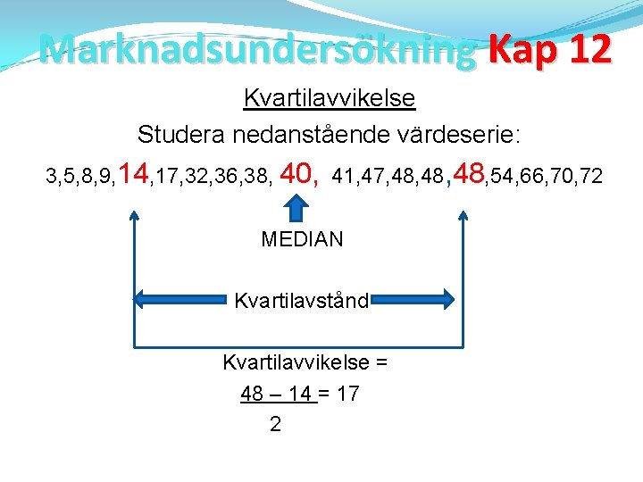 Marknadsundersökning Kap 12 Kvartilavvikelse Studera nedanstående värdeserie: 3, 5, 8, 9, 14, 17, 32,