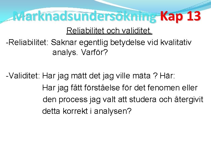 Marknadsundersökning Kap 13 Reliabilitet och validitet. -Reliabilitet: Saknar egentlig betydelse vid kvalitativ analys. Varför?