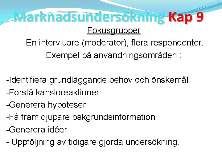 Marknadsundersökning Kap 9 Fokusgrupper En intervjuare (moderator), flera respondenter. Exempel på användningsområden : -Identifiera