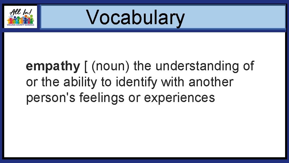 Vocabulary empathy [ (noun) the understanding of or the ability to identify with another