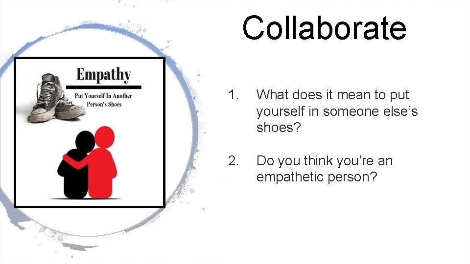 Collaborate 1. What does it mean to put yourself in someone else’s shoes? 2.