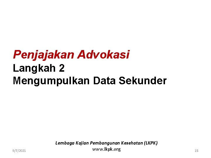 Penjajakan Advokasi Langkah 2 Mengumpulkan Data Sekunder 9/7/2021 Lembaga Kajian Pembangunan Kesehatan (LKPK) www.