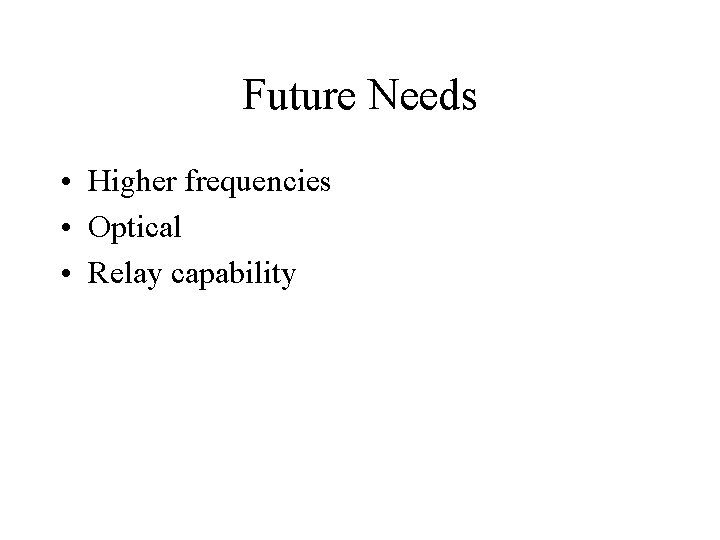 Future Needs • Higher frequencies • Optical • Relay capability 