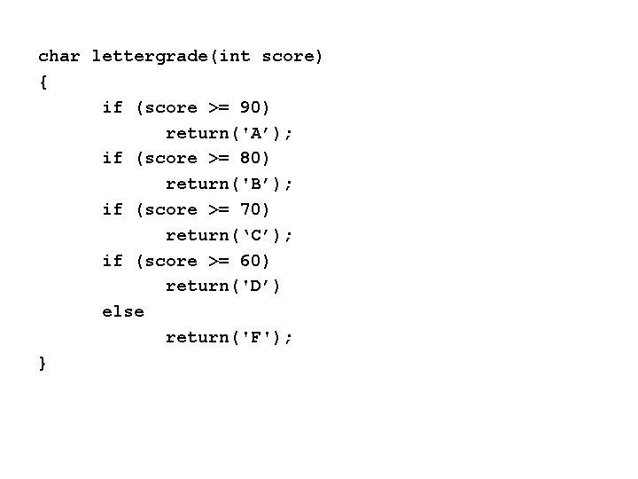 char lettergrade(int score) { if (score >= 90) return('A’); if (score >= 80) return('B’);