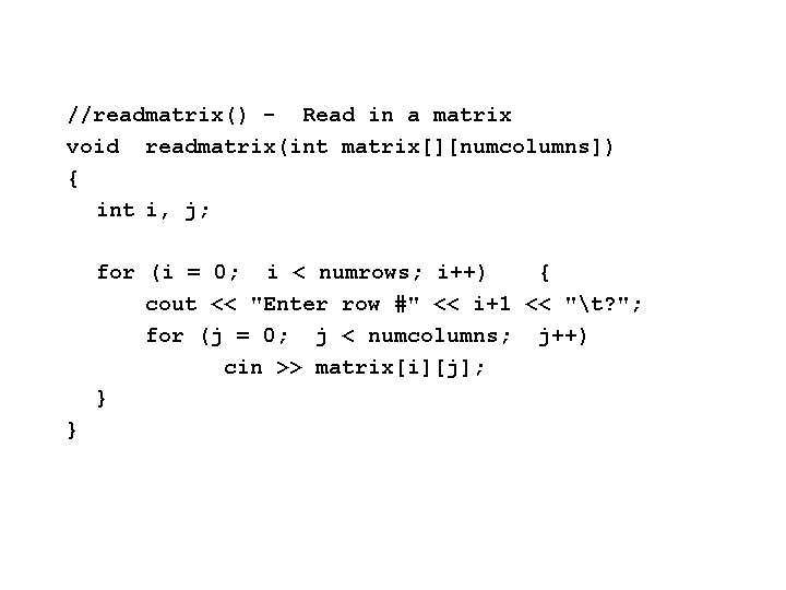 //readmatrix() - Read in a matrix void readmatrix(int matrix[][numcolumns]) { int i, j; for