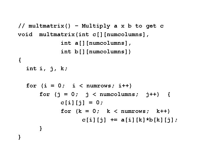 // multmatrix() – Multiply a x b to get c void multmatrix(int c[][numcolumns], int