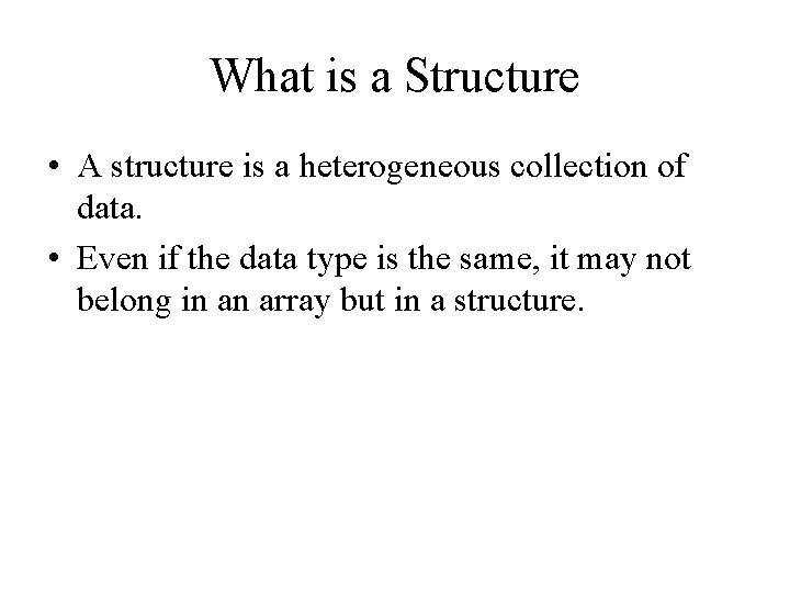 What is a Structure • A structure is a heterogeneous collection of data. •