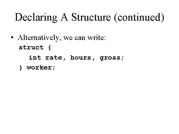 Declaring A Structure (continued) • Alternatively, we can write: struct { int rate, hours,