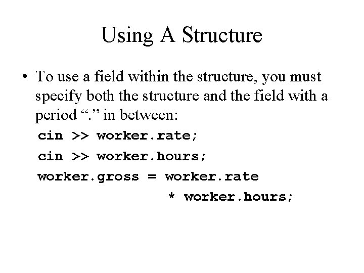 Using A Structure • To use a field within the structure, you must specify