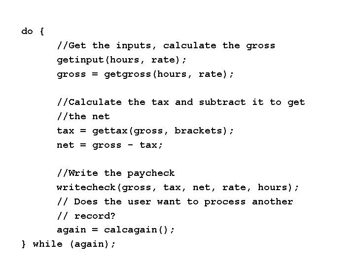 do { //Get the inputs, calculate the gross getinput(hours, rate); gross = getgross(hours, rate);